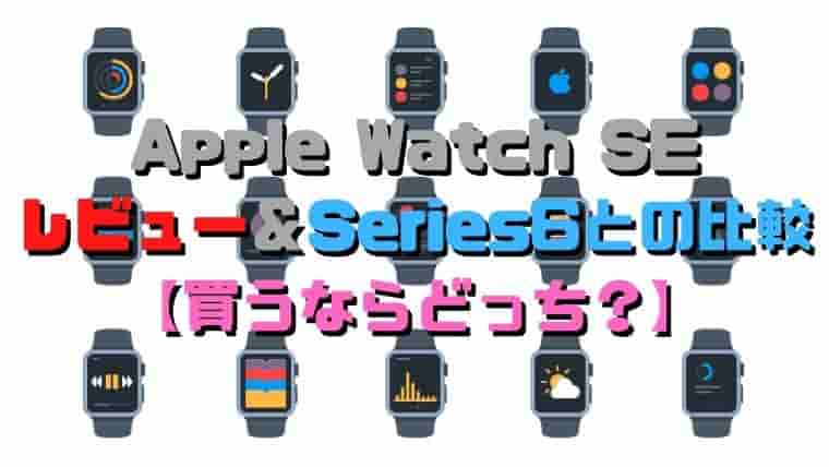 Apple Watch SE レビュー＆Series6との比較 【買うならどっち？】